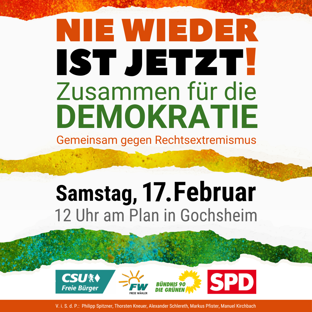 Nie wieder ist jetzt! Zusammen für die Demokratie Gemeinsam gegen Rechtsextremismus Samstag, 17. Februar 12 Uhr am Plan in Gochsheim Logos von: CSU/Freie Bürger, Freie Wähler, Bündnis90/Die Grünen, SPD.