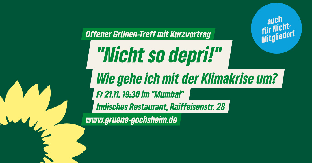 Offener Grünen-Treff mit Kurzvortrag "Nicht so depri!" Wie gehe ich mit der Klimakrise um? Fr 21.11. 19:30 im "Mumbai" Indisches Restaurant, Raiffeisenstr. 28 www.gruene-gochsheim.de